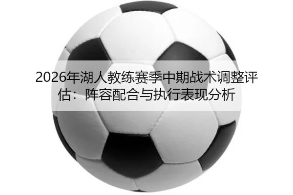 nian-hu-ren-jiao-lian-sai-ji-zhong-qi-zhan-shu-tiao-zheng-ping-gu-zhen-rong-pei-he-yu-zhi-xing-biao-xian-fen-xi-2-765.jpg