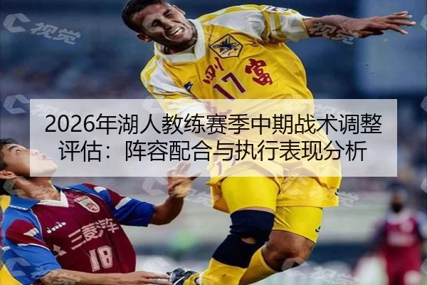2026年湖人教练赛季中期战术调整评估：阵容配合与执行表现分析