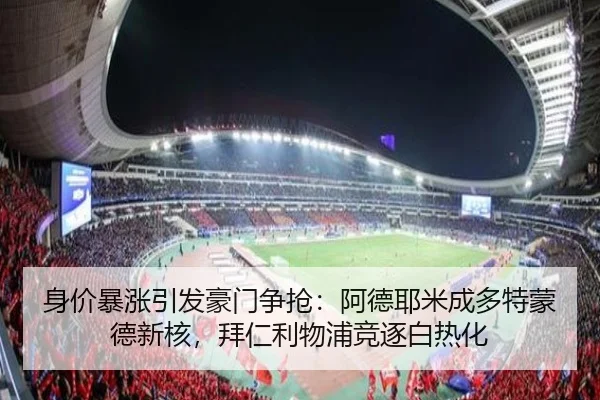 身价暴涨引发豪门争抢：阿德耶米成多特蒙德新核，拜仁利物浦竞逐白热化