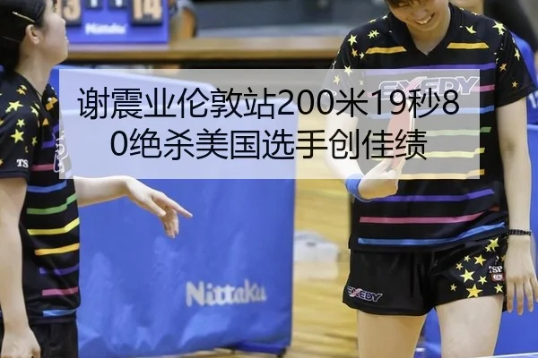 谢震业伦敦站200米19秒80绝杀美国选手创佳绩